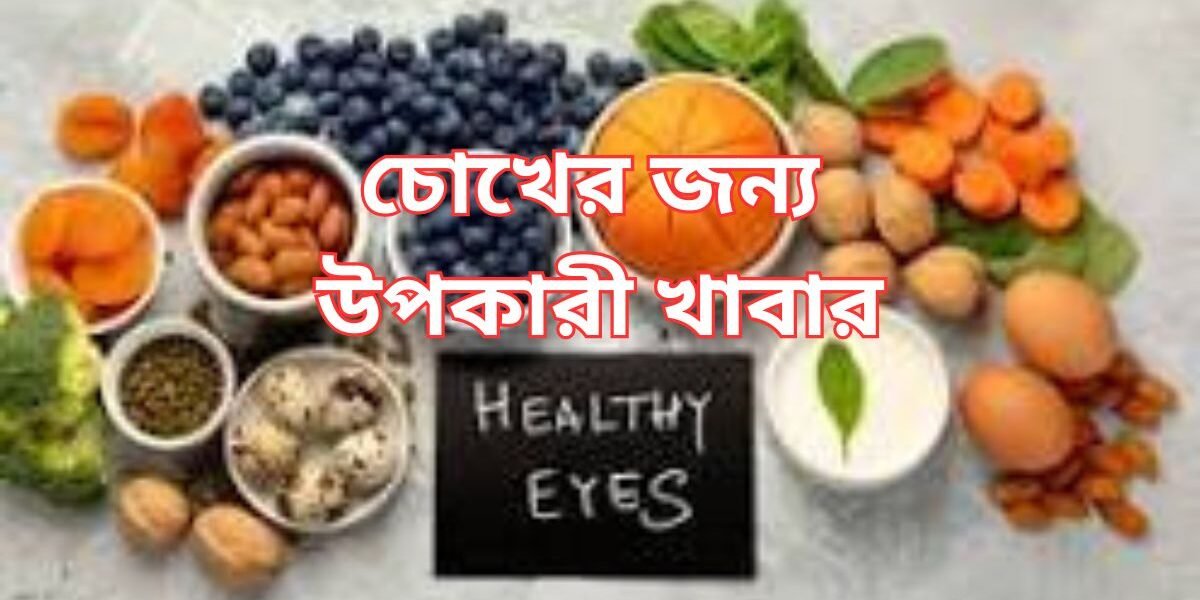 চোখের যত্নের খাবার চোখ ভালো রাখার খাবার চোখের স্বাস্থ্যকর খাবার চোখ ভালো রাখতে খাবার